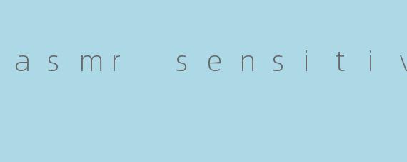 asmr sensitive